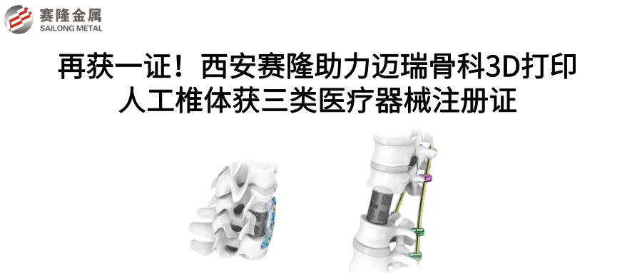 再獲一證！西安賽隆助力邁瑞骨科3D打印人工椎體獲三類醫療器械注冊證